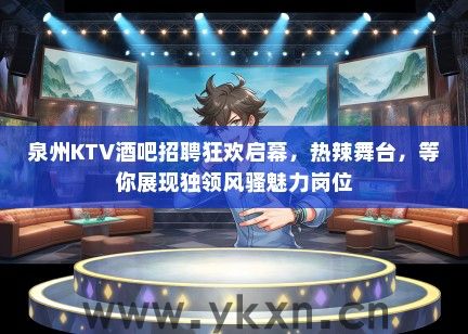 泉州KTV酒吧招聘狂欢启幕，热辣舞台，等你展现独领风骚魅力岗位