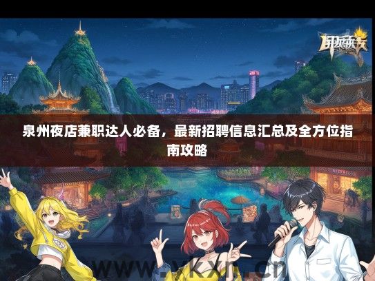 泉州夜店兼职达人必备，最新招聘信息汇总及全方位指南攻略
