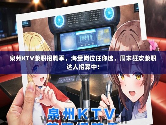 泉州KTV兼职招聘季，海量岗位任你选，周末狂欢兼职达人招募中！