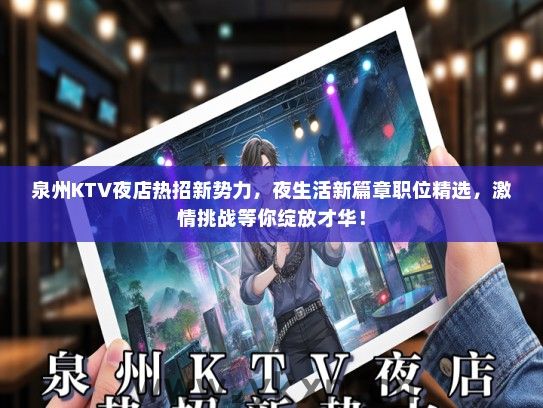泉州KTV夜店热招新势力，夜生活新篇章职位精选，激情挑战等你绽放才华！