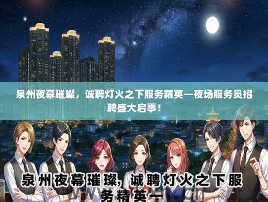 泉州夜幕璀璨，诚聘灯火之下服务精英—夜场服务员招聘盛大启事！