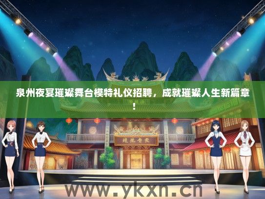 泉州夜宴璀璨舞台模特礼仪招聘，成就璀璨人生新篇章！