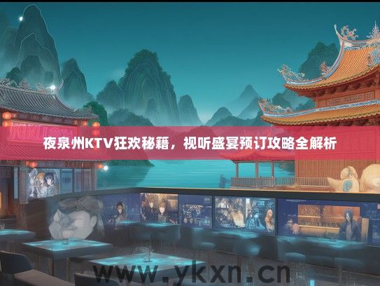 夜泉州KTV狂欢秘籍，视听盛宴预订攻略全解析