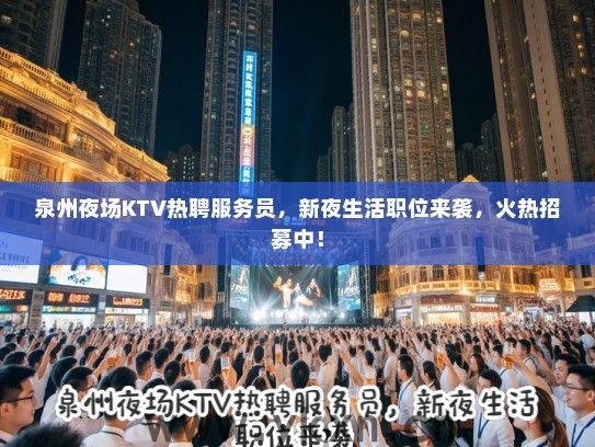 泉州夜场KTV热聘服务员，新夜生活职位来袭，火热招募中！